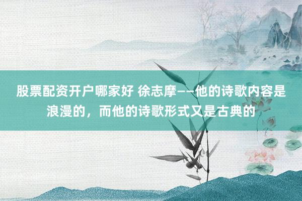 股票配资开户哪家好 徐志摩——他的诗歌内容是浪漫的，而他的诗