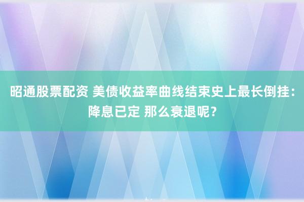 昭通股票配资 美债收益率曲线结束史上最长倒挂：降息已定 那么