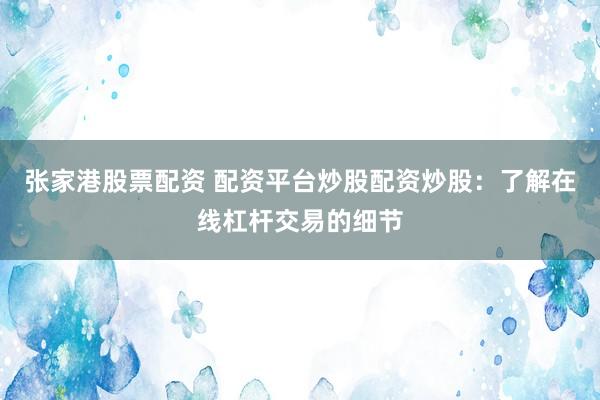 张家港股票配资 配资平台炒股配资炒股：了解在线杠杆交易的细节