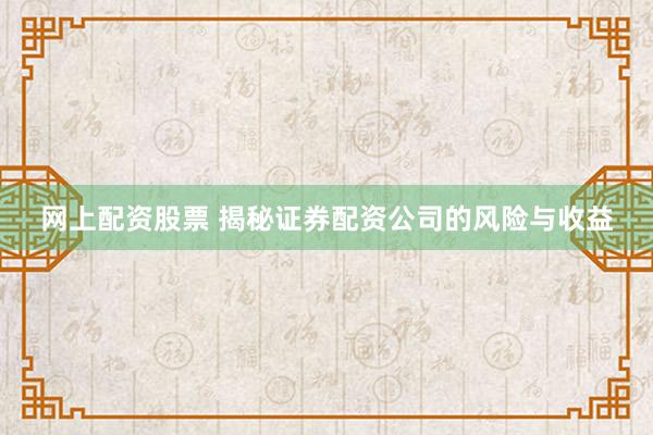 网上配资股票 揭秘证券配资公司的风险与收益