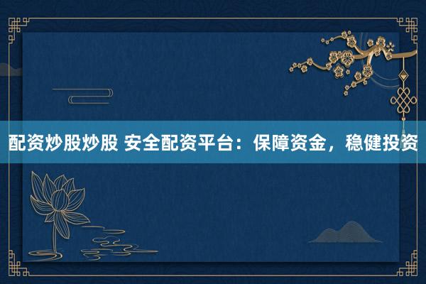 配资炒股炒股 安全配资平台：保障资金，稳健投资